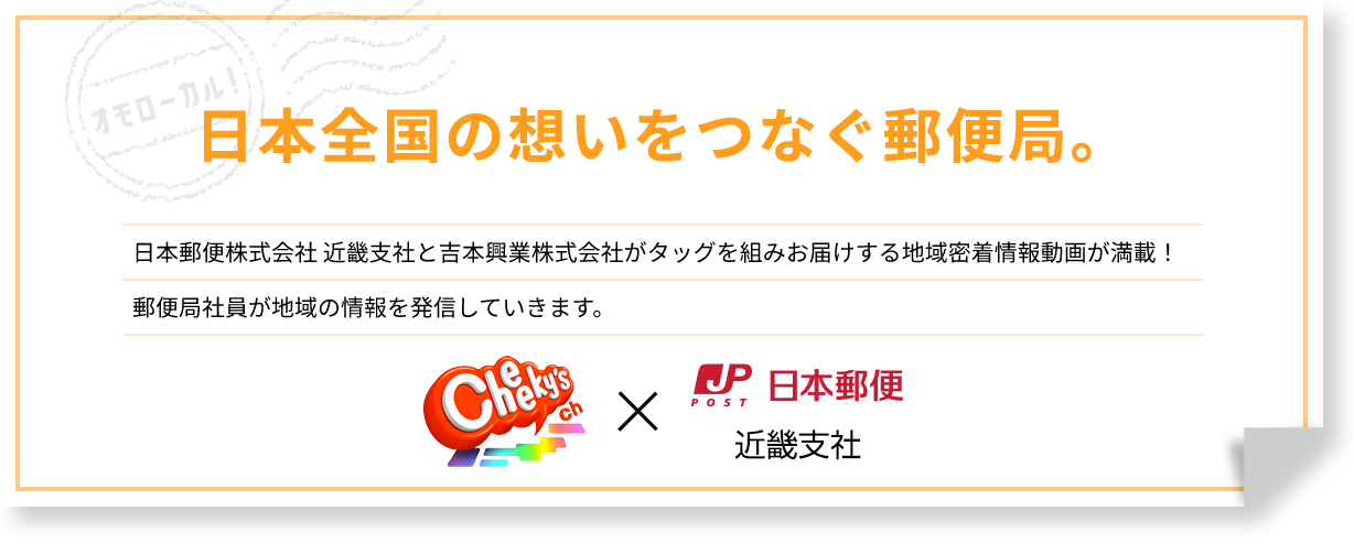 日本全国の想いをつなぐ郵便局。オモローカルが、郵便の「今」を笑いで大解剖！ 日本郵便と吉本興業がタッグを組みお届けする地域密着情報動画が満載！地元の郵便局員しか知らない貴重な情報が盛りだくさんです。