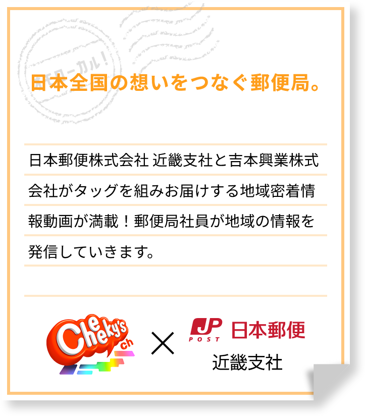 日本全国の想いをつなぐ郵便局。オモローカルが、郵便の「今」を笑いで大解剖！ 日本郵便と吉本興業がタッグを組みお届けする地域密着情報動画が満載！地元の郵便局員しか知らない貴重な情報が盛りだくさんです。